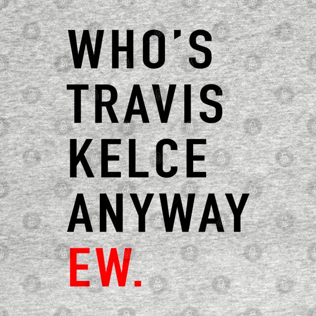 Who’s Travis Kelce Anyway Ew. by TrikoCraft